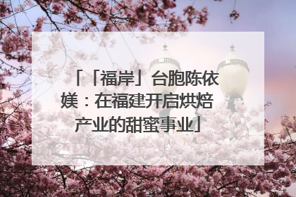「福岸」台胞陈依媄：在福建开启烘焙产业的甜蜜事业
